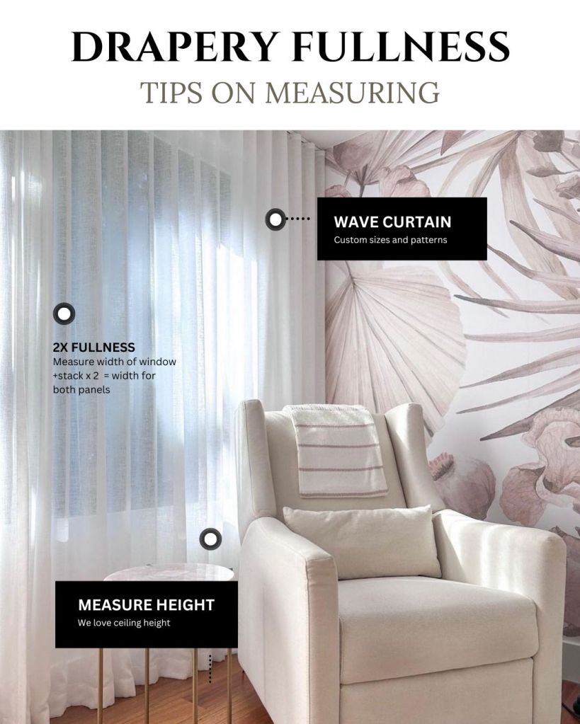 A room with light-colored drapery panels drawn to the side, showcasing a chair against a wall adorned with floral wallpaper. Text on the image reads: "DRAPERY FULLNESS TIPS ON MEASURING. WAVE CURTAIN: Custom sizes and patterns. 2X FULLNESS: Measure width of window + stack x 2 = width for both panels. MEASURE HEIGHT: We love ceiling height."